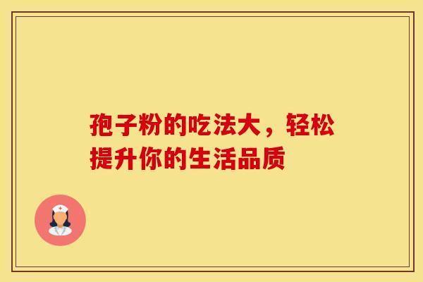 孢子粉的吃法大，轻松提升你的生活品质