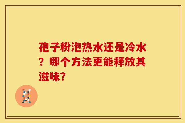 孢子粉泡热水还是冷水？哪个方法更能释放其滋味？