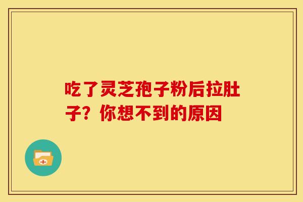 吃了灵芝孢子粉后拉肚子？你想不到的原因