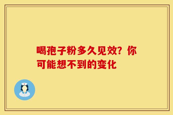 喝孢子粉多久见效？你可能想不到的变化