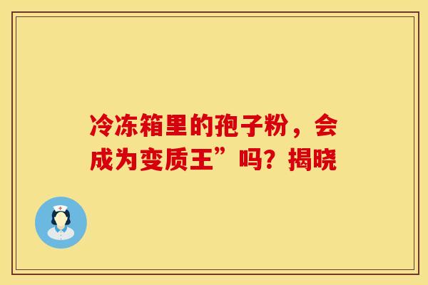 冷冻箱里的孢子粉，会成为变质王”吗？揭晓