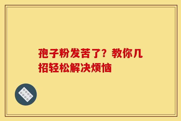 孢子粉发苦了？教你几招轻松解决烦恼