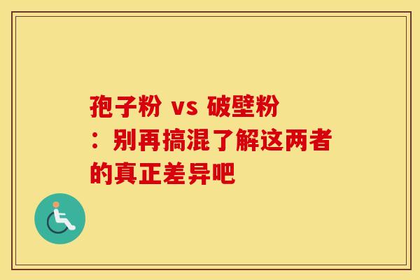 孢子粉 vs 破壁粉：别再搞混了解这两者的真正差异吧