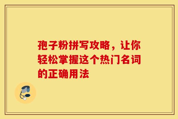 孢子粉拼写攻略，让你轻松掌握这个热门名词的正确用法