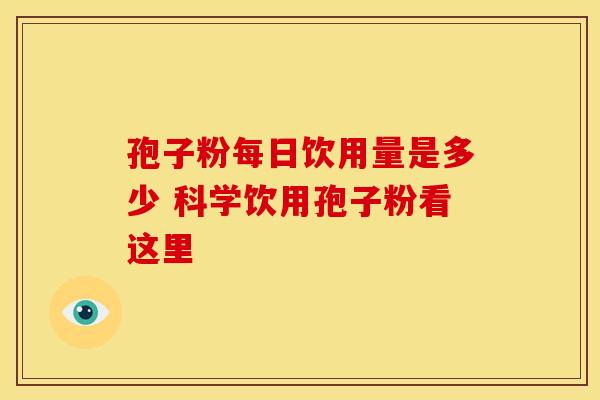 孢子粉每日饮用量是多少 科学饮用孢子粉看这里