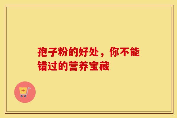 孢子粉的好处，你不能错过的营养宝藏
