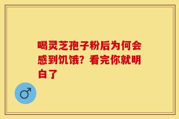 喝灵芝孢子粉后为何会感到饥饿？看完你就明白了