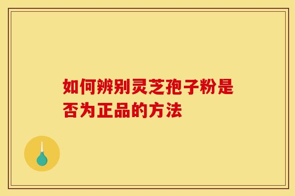 如何辨别灵芝孢子粉是否为正品的方法