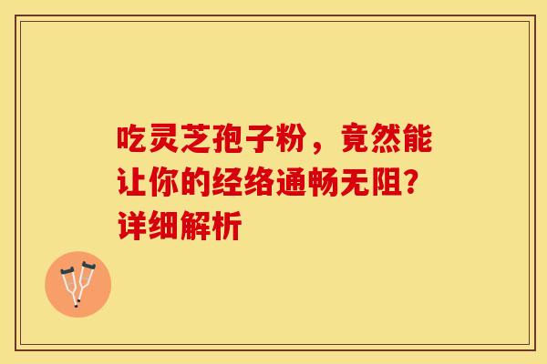 吃灵芝孢子粉，竟然能让你的经络通畅无阻？详细解析