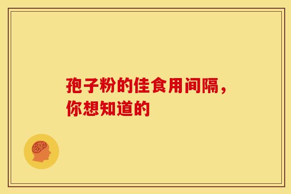 孢子粉的佳食用间隔，你想知道的