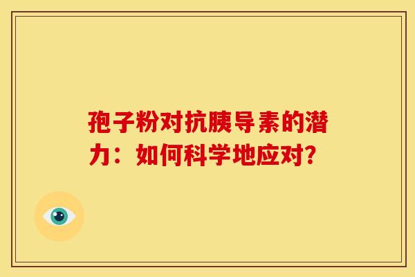 孢子粉对抗胰导素的潜力：如何科学地应对？