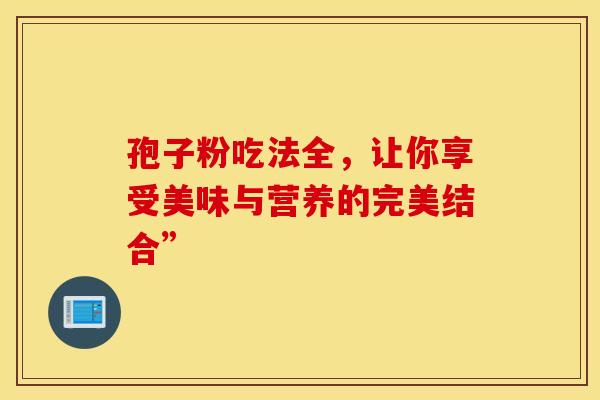 孢子粉吃法全，让你享受美味与营养的完美结合”