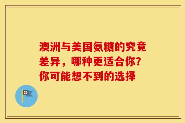 澳洲与美国氨糖的究竟差异,哪种更适合你?你可能想不到的选择 澳洲与美国氨糖的究竟差异,哪种更适合你?你可能想不到的选择