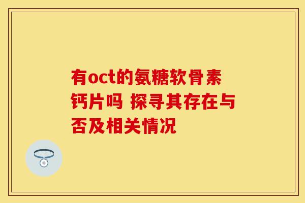 有oct的氨糖软骨素钙片吗 探寻其存在与否及相关情况