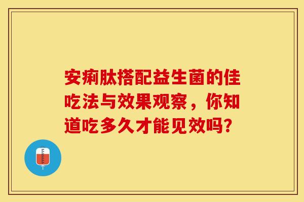 安痢肽搭配益生菌的佳吃法与效果观察，你知道吃多久才能见效吗？