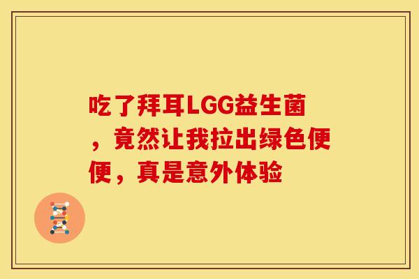 吃了拜耳LGG益生菌，竟然让我拉出绿色便便，真是意外体验