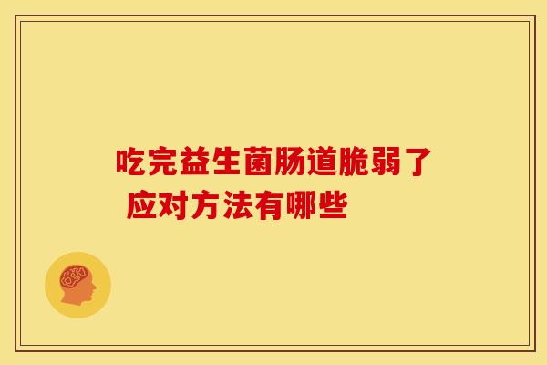 吃完益生菌肠道脆弱了 应对方法有哪些 吃完益生菌肠道脆弱了 应对方法有哪些