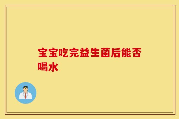 宝宝吃完益生菌后能否喝水