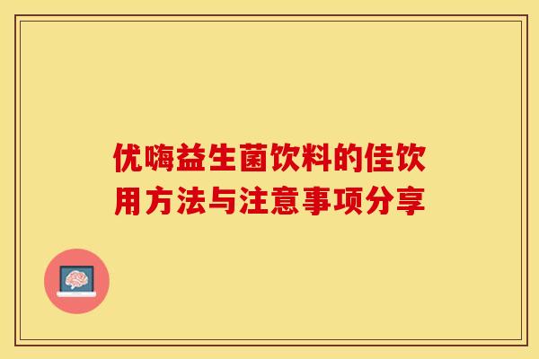 优嗨益生菌饮料的佳饮用方法与注意事项分享 优嗨益生菌饮料的佳饮用方法与注意事项分享