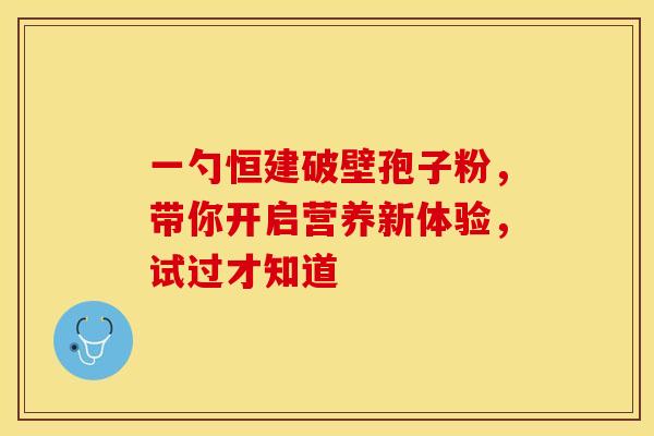 一勺恒建破壁孢子粉，带你开启营养新体验，试过才知道
