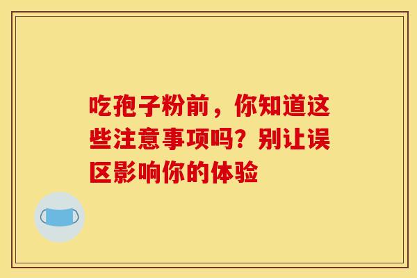 吃孢子粉前，你知道这些注意事项吗？别让误区影响你的体验