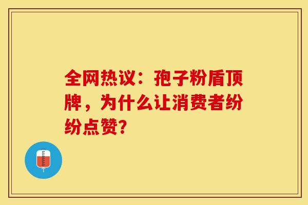 全网热议：孢子粉盾顶牌，为什么让消费者纷纷点赞？