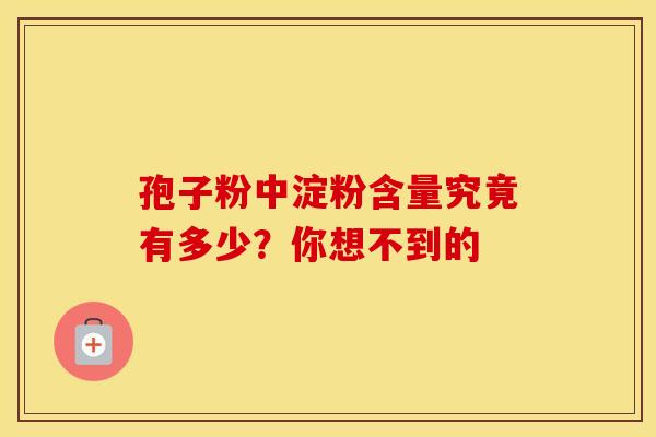 孢子粉中淀粉含量究竟有多少？你想不到的
