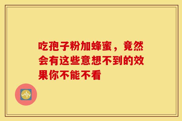 吃孢子粉加蜂蜜，竟然会有这些意想不到的效果你不能不看