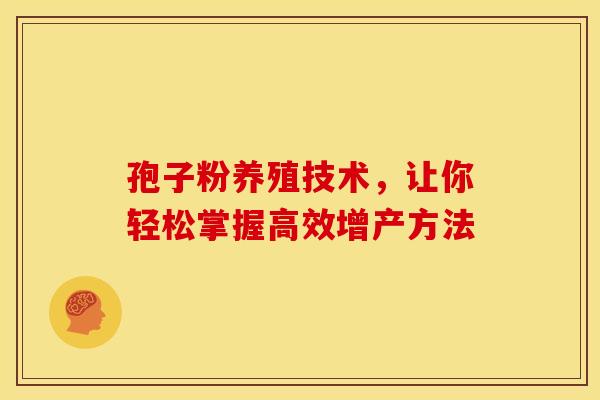 孢子粉养殖技术，让你轻松掌握高效增产方法