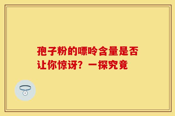 孢子粉的嘌呤含量是否让你惊讶？一探究竟