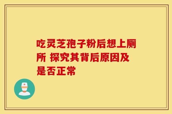 吃灵芝孢子粉后想上厕所 探究其背后原因及是否正常