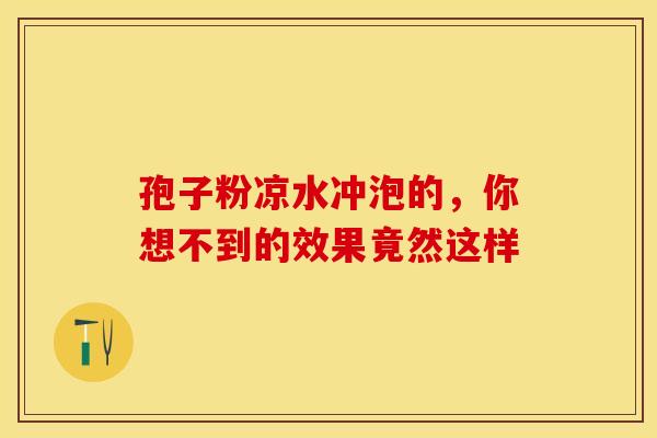 孢子粉凉水冲泡的，你想不到的效果竟然这样