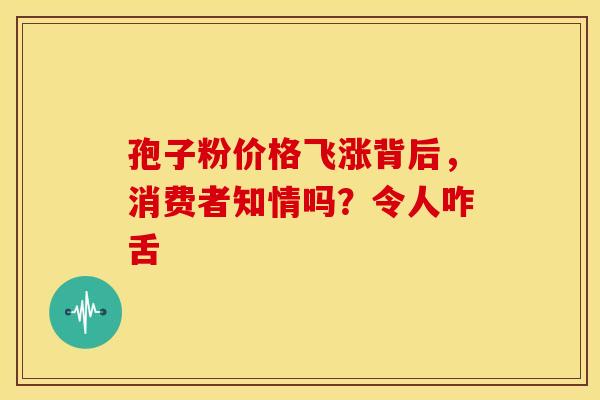 孢子粉价格飞涨背后，消费者知情吗？令人咋舌