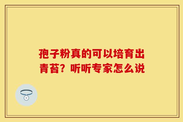 孢子粉真的可以培育出青苔？听听专家怎么说
