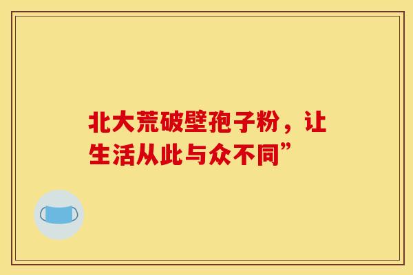 北大荒破壁孢子粉，让生活从此与众不同”