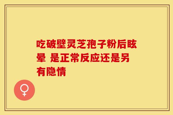 吃破壁灵芝孢子粉后眩晕 是正常反应还是另有隐情