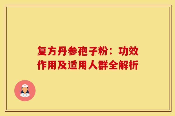 复方丹参孢子粉：功效作用及适用人群全解析