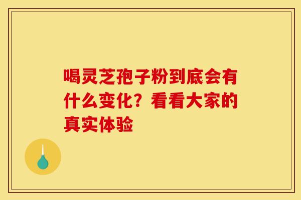 喝灵芝孢子粉到底会有什么变化？看看大家的真实体验
