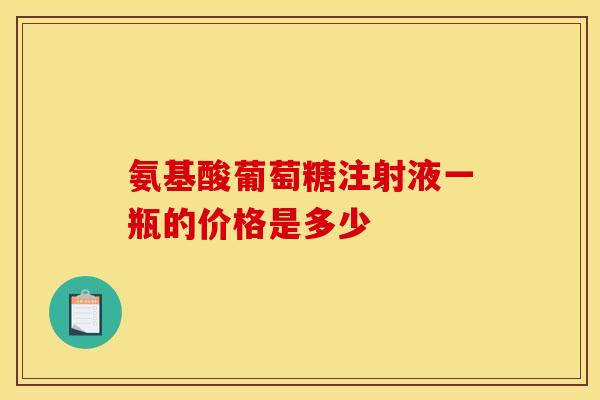 氨基酸葡萄糖注射液一瓶的价格是多少
