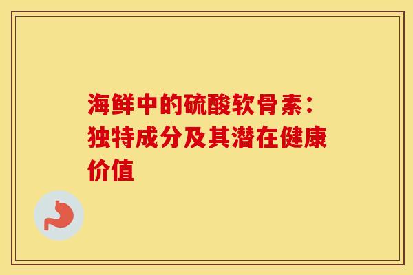 海鲜中的硫酸软骨素：独特成分及其潜在健康价值