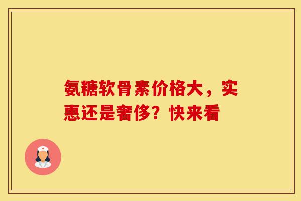 氨糖软骨素价格大,实惠还是奢侈?快来看 氨糖软骨素价格大,实惠还是奢侈?快来看