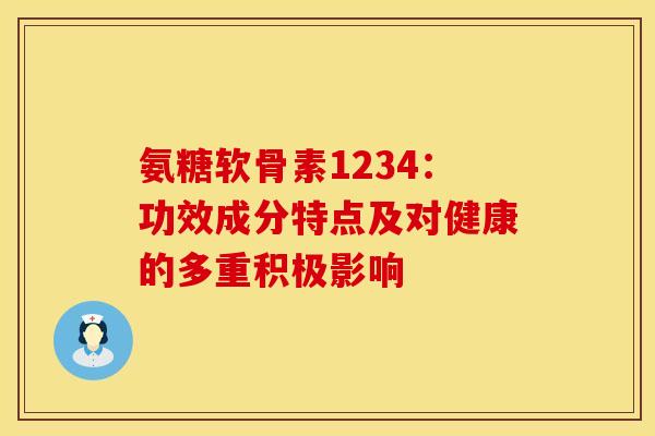 氨糖软骨素1234：功效成分特点及对健康的多重积极影响