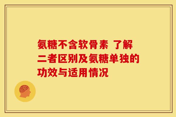 氨糖不含软骨素 了解二者区别及氨糖单独的功效与适用情况