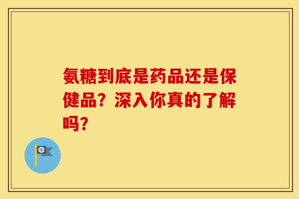 氨糖到底是药品还是保健品?深入你真的了解吗? 氨糖到底是药品还是保健品?深入你真的了解吗?