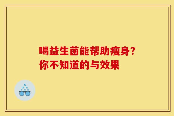 喝益生菌能帮助瘦身?你不知道的与效果 喝益生菌能帮助瘦身?你不知道的与效果
