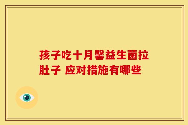 孩子吃十月馨益生菌拉肚子 应对措施有哪些 孩子吃十月馨益生菌拉肚子 应对措施有哪些