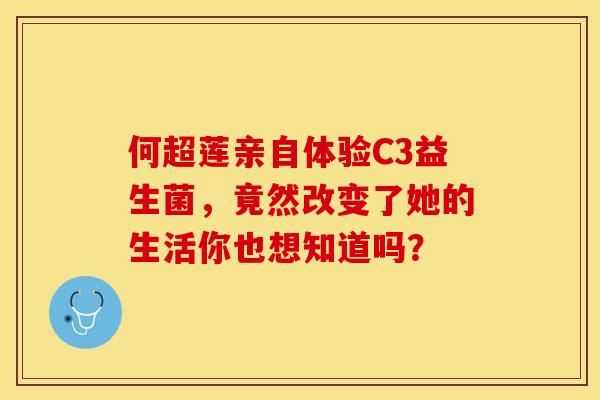 何超莲亲自体验C3益生菌，竟然改变了她的生活你也想知道吗？