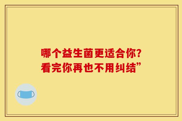 哪个益生菌更适合你？看完你再也不用纠结”