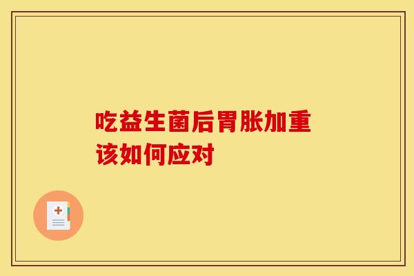 吃益生菌后胃胀加重 该如何应对
