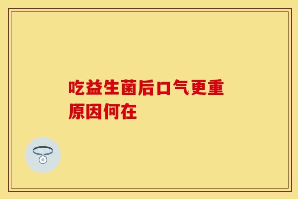 吃益生菌后口气更重 原因何在